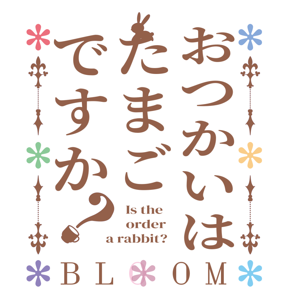 おつかいはたまごですか？BLOOM   Is the      order    a rabbit?  