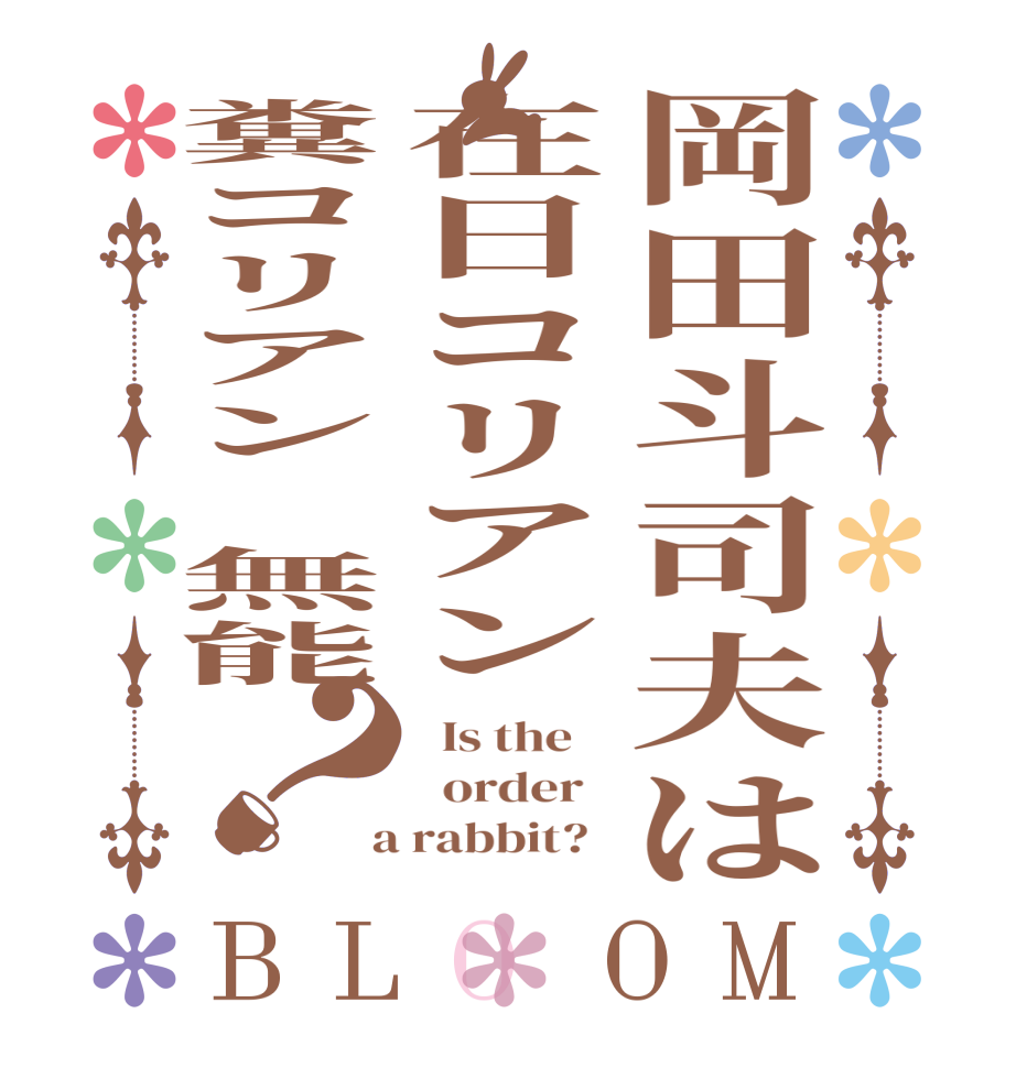 岡田斗司夫は在日コリアン糞コリアン　無能？BLOOM   Is the      order    a rabbit?  