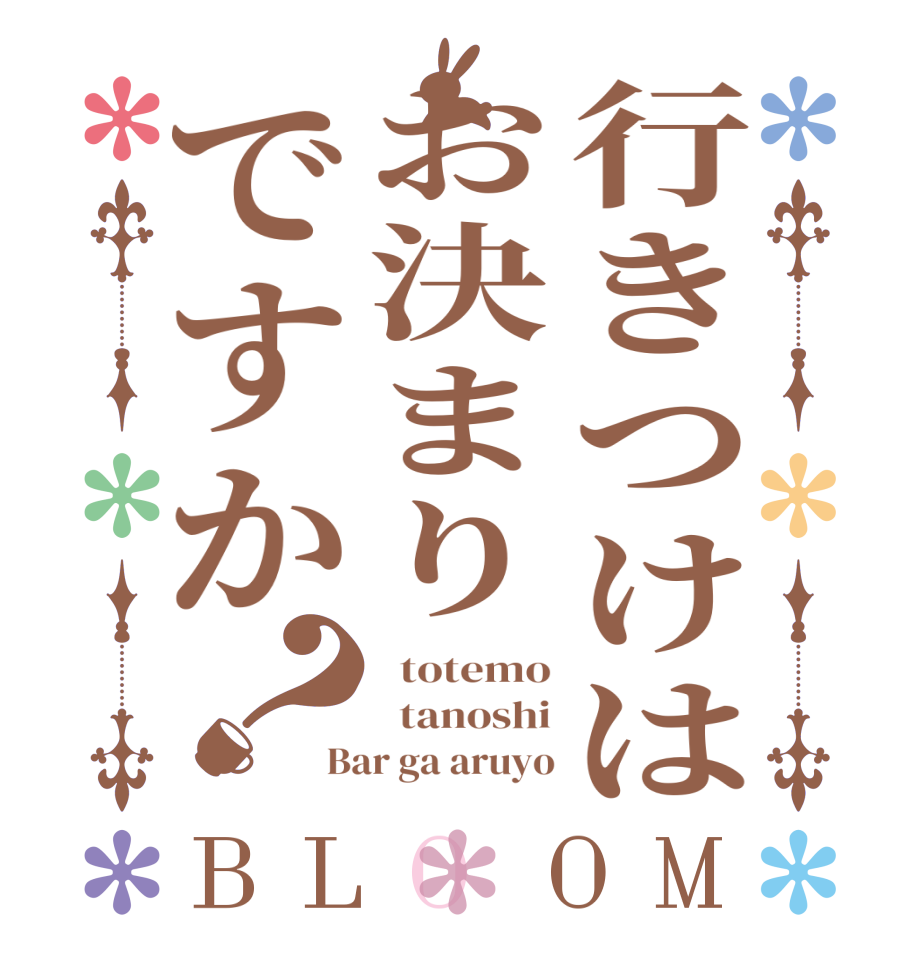 行きつけはお決まりですか？BLOOM   totemo   tanoshi Bar ga aruyo