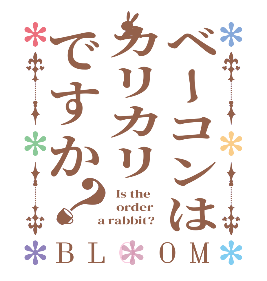 ベーコンはカリカリですか？BLOOM   Is the      order    a rabbit?  