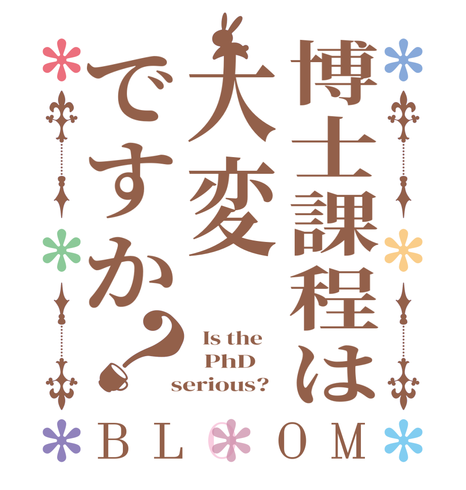 博士課程は大変ですか？BLOOM   Is the      PhD  serious?  