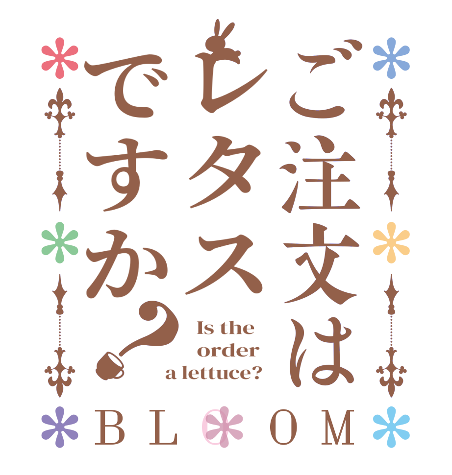 ご注文はレタスですか？BLOOM   Is the      order    a lettuce?  