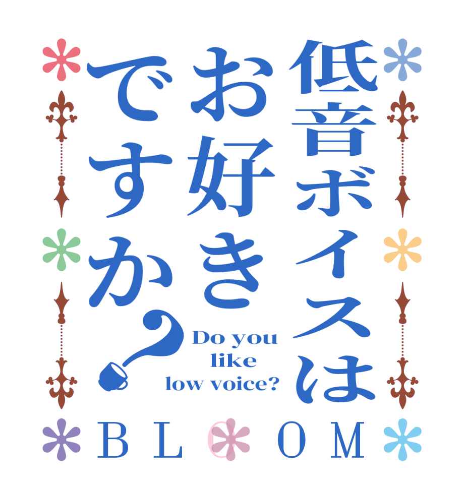 低音ボイスはお好きですか？BLOOM Do you    like low voice?