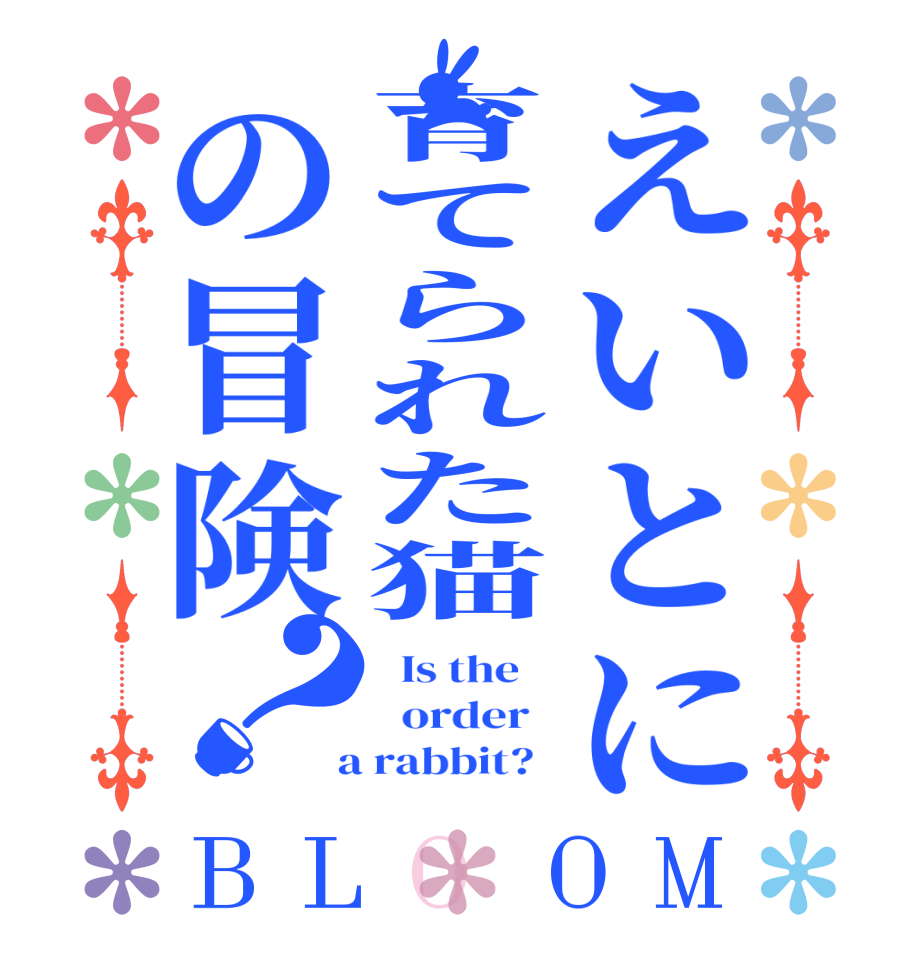 えいとに育てられた猫の冒険？BLOOM   Is the      order    a rabbit?  