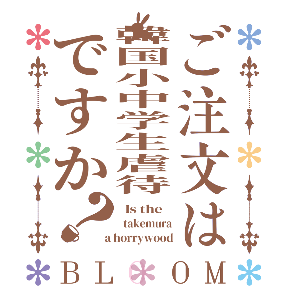 ご注文は韓国小中学生虐待ですか？BLOOM   Is the      takemura  a horrywood