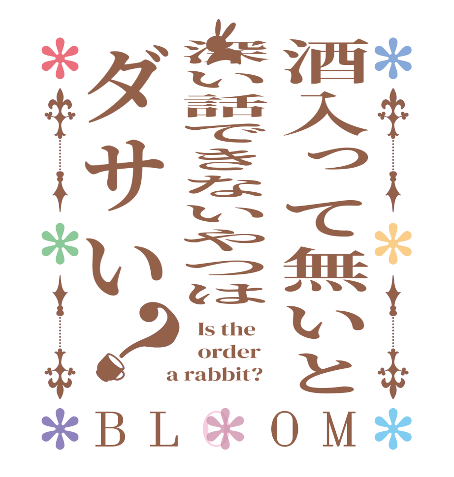 酒入って無いと深い話できないやつはダサい？BLOOM   Is the      order    a rabbit?  