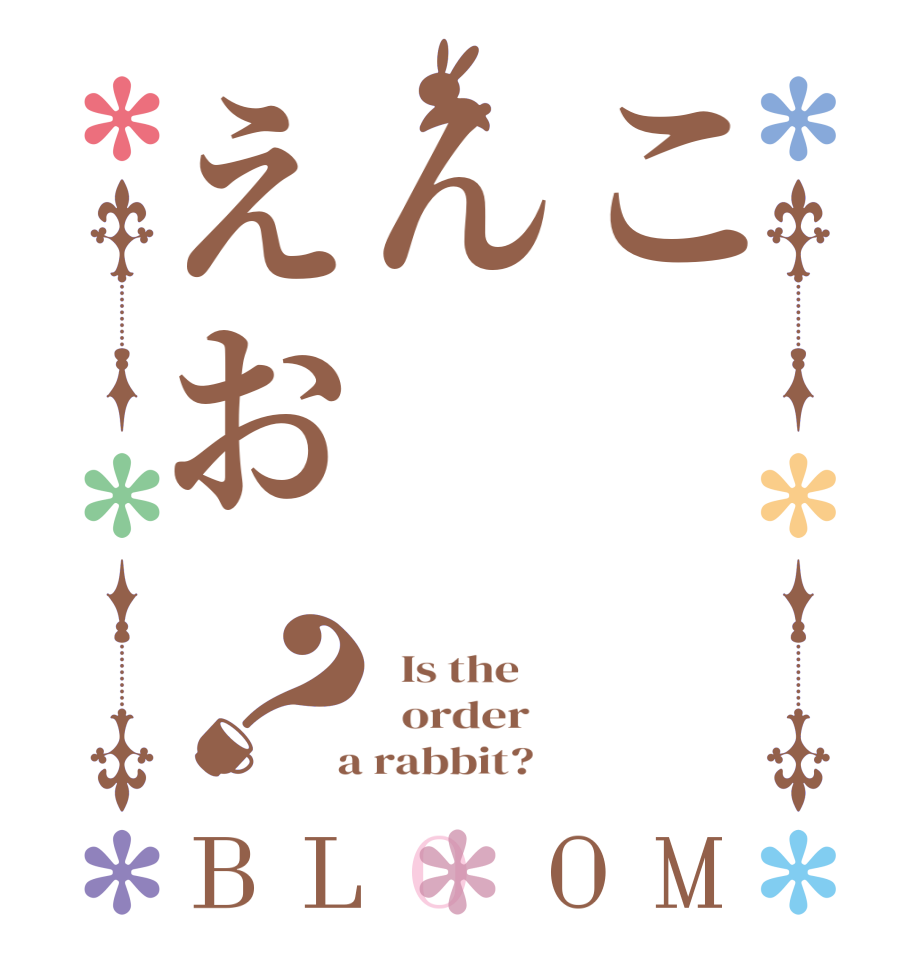 こんえお？BLOOM   Is the      order    a rabbit?  