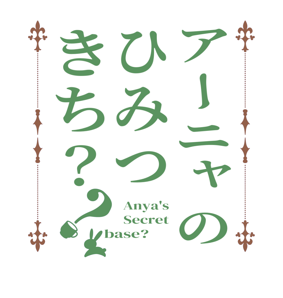 アーニャのひみつきち？？  Anya's   Secret  base?