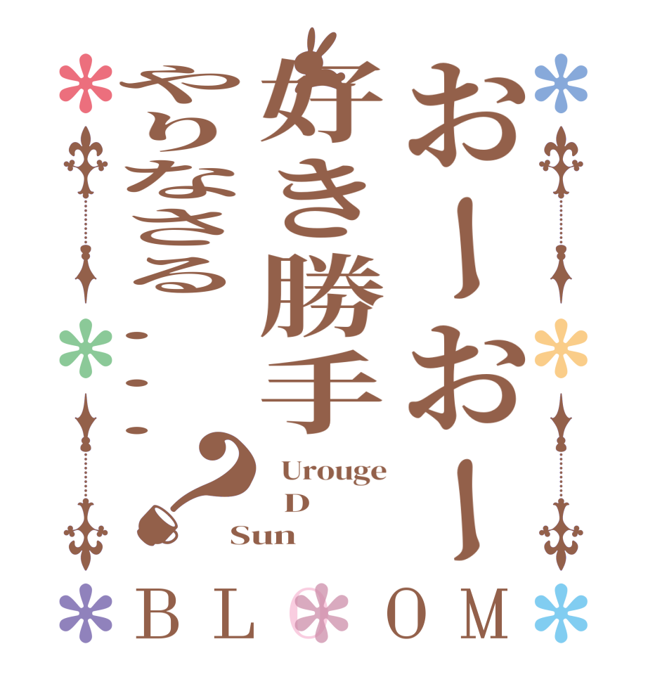 おーおー好き勝手やりなさる...？BLOOM   Urouge   D Sun