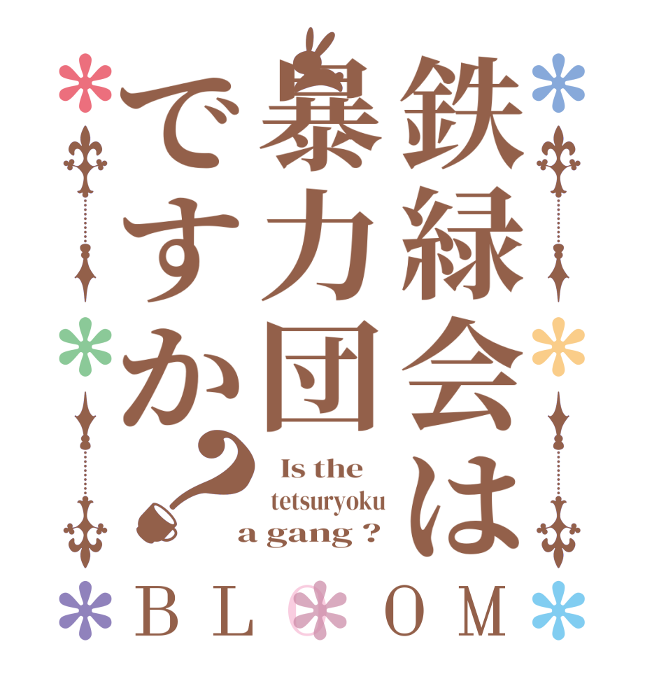 鉄緑会は暴力団ですか？BLOOM   Is the     tetsuryoku  a gang ?