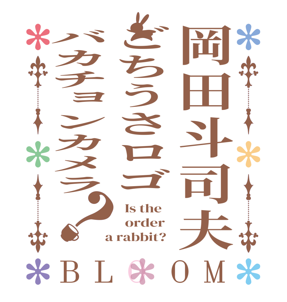 岡田斗司夫ごちうさロゴバカチョンカメラ？BLOOM   Is the      order    a rabbit?  