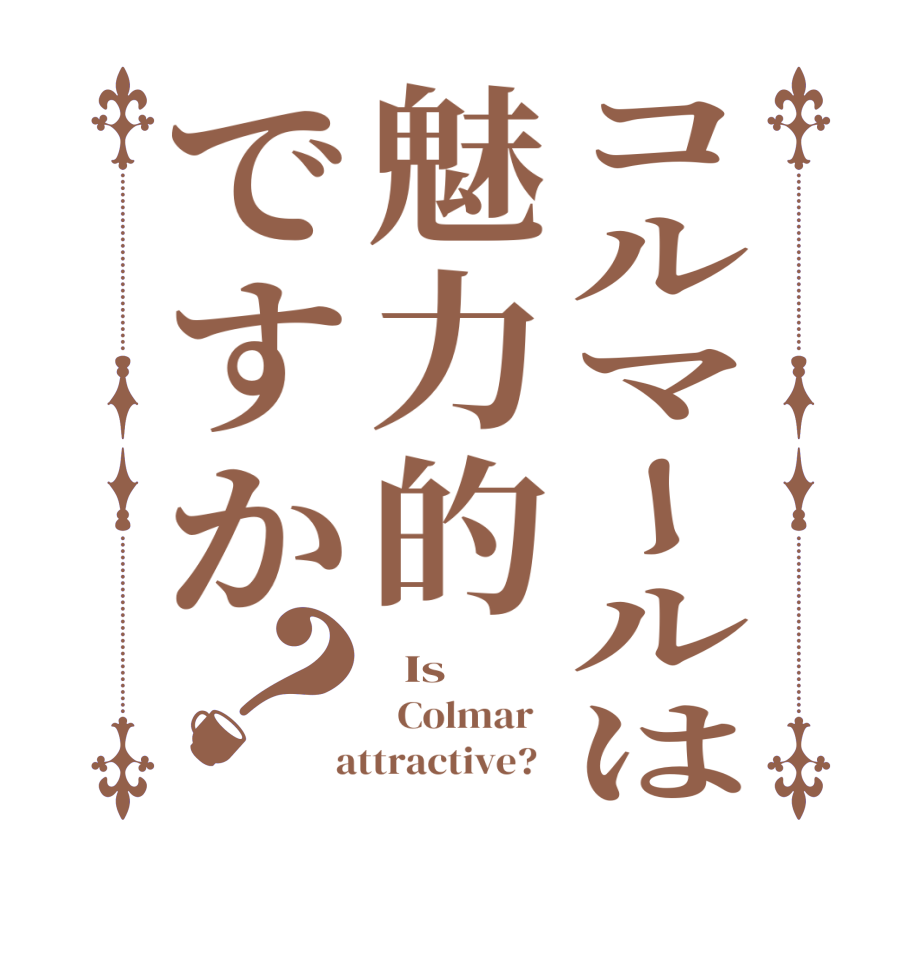 コルマールは魅力的ですか？  Is      Colmar    attractive?  