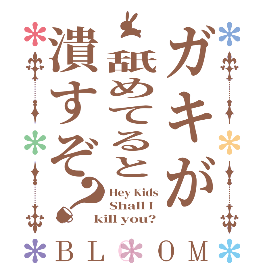 ガキが 舐めてると潰すぞ？BLOOM Hey Kids Shall I kill you?