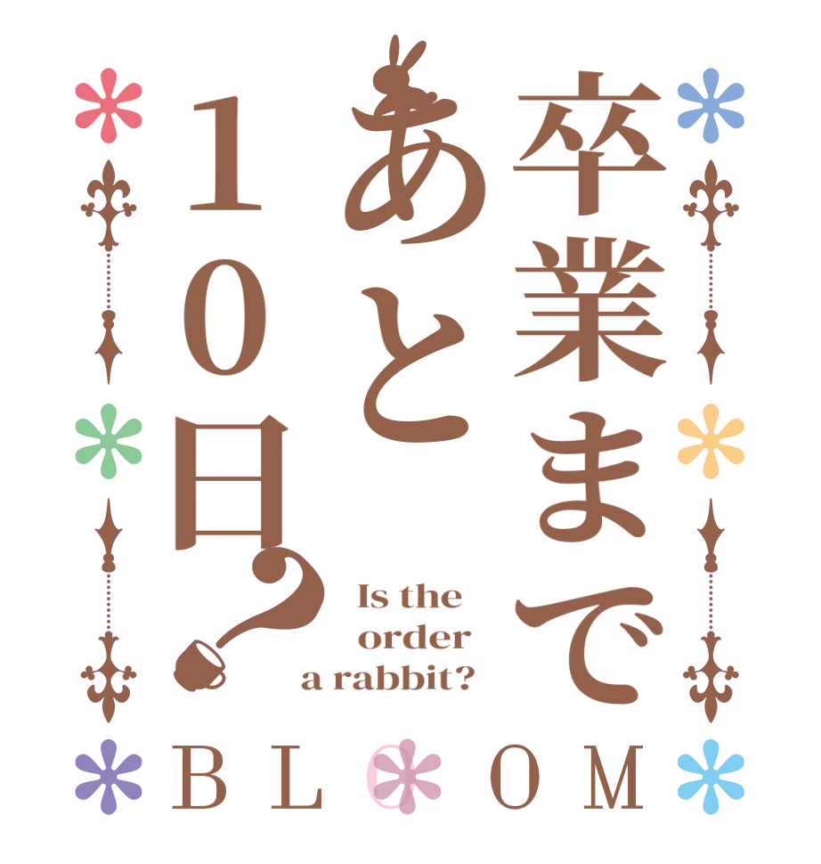 卒業まであと10日？BLOOM   Is the      order    a rabbit?  