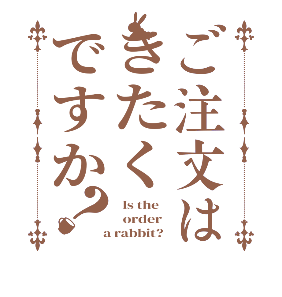 ご注文はきたくですか？  Is the      order    a rabbit?  