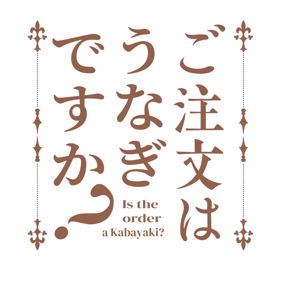 ご注文はうなぎですか？  Is the      order    a Kabayaki?  