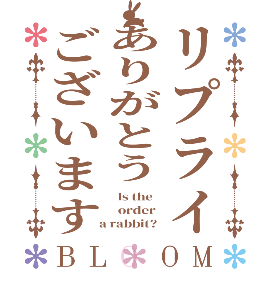 リプライありがとうございますBLOOM   Is the      order    a rabbit?  