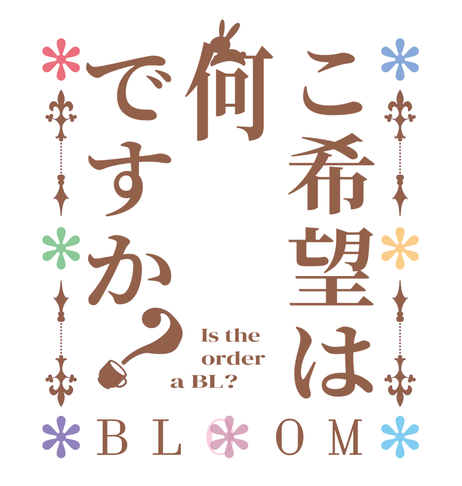 こ希望は何ですか？BLOOM   Is the      order    a BL?  