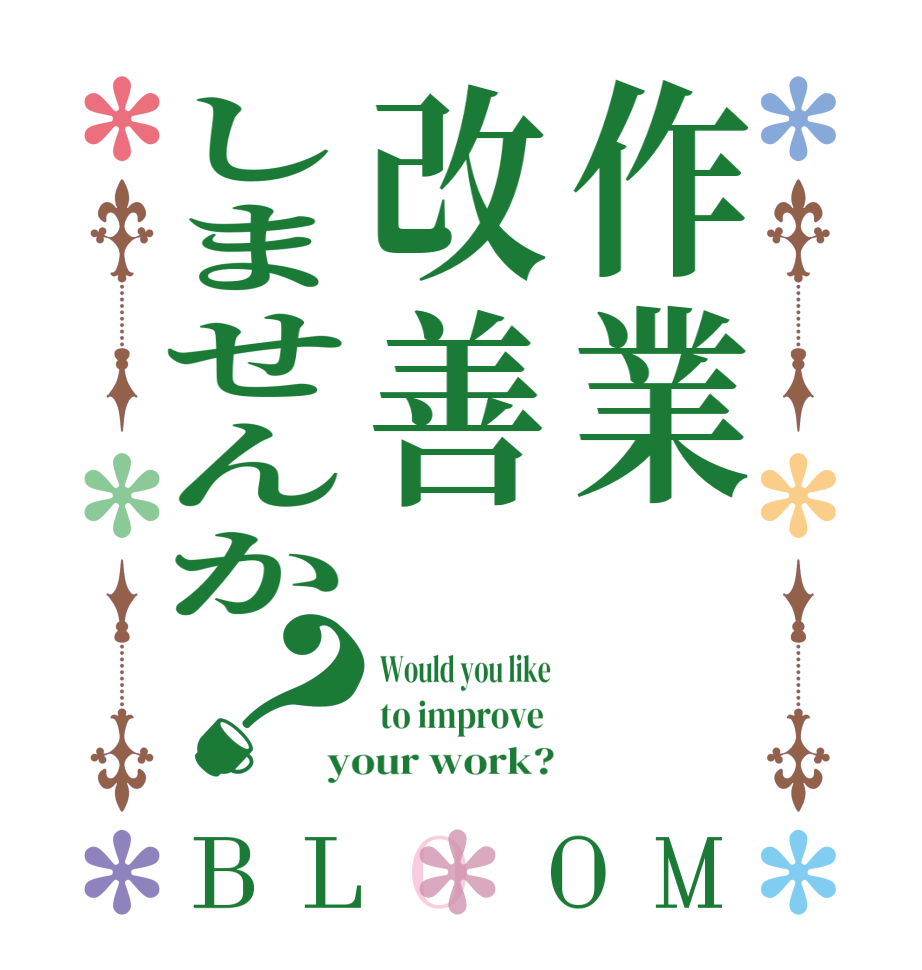 作業改善しませんか？BLOOM Would you like to improve  your work?