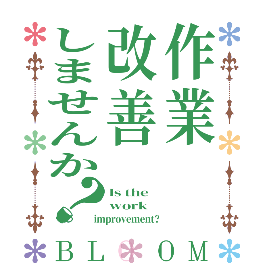 作業改善しませんか？BLOOM Is the work improvement?