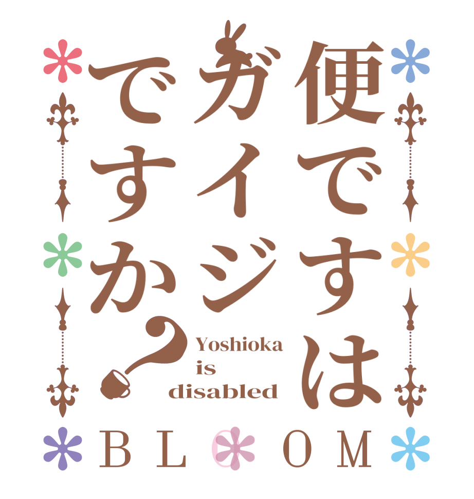 便ですはガイジですか？BLOOM Yoshioka is disabled