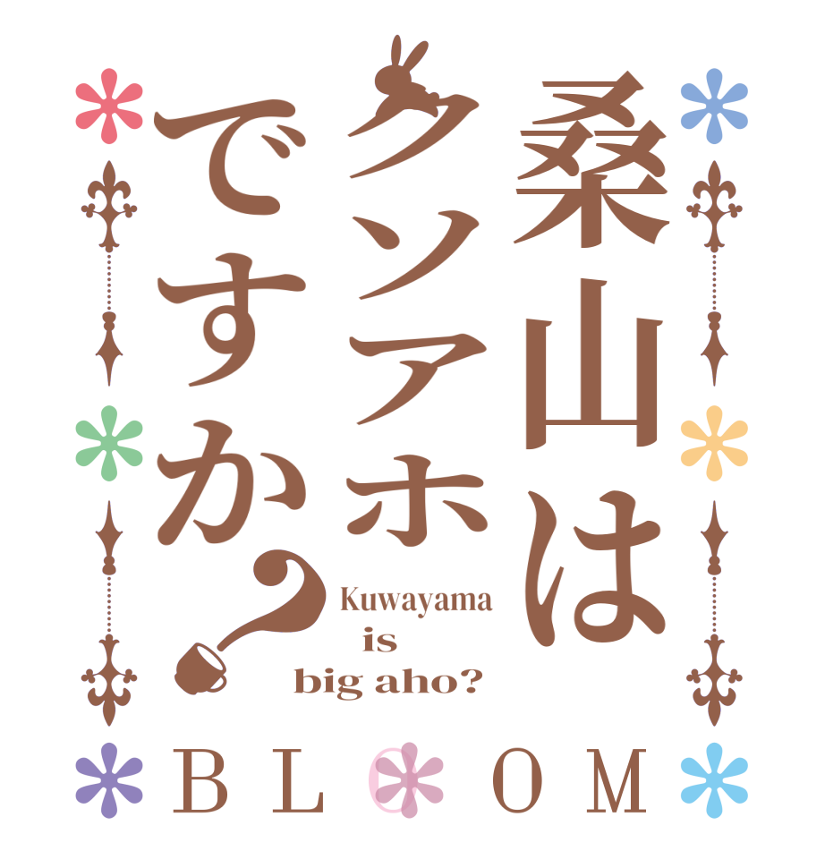 桑山はクソアホですか？BLOOM Kuwayama   is big aho? 