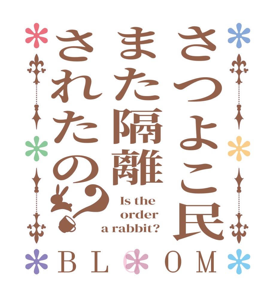 さつよこ民また隔離されたの？BLOOM   Is the      order    a rabbit?  