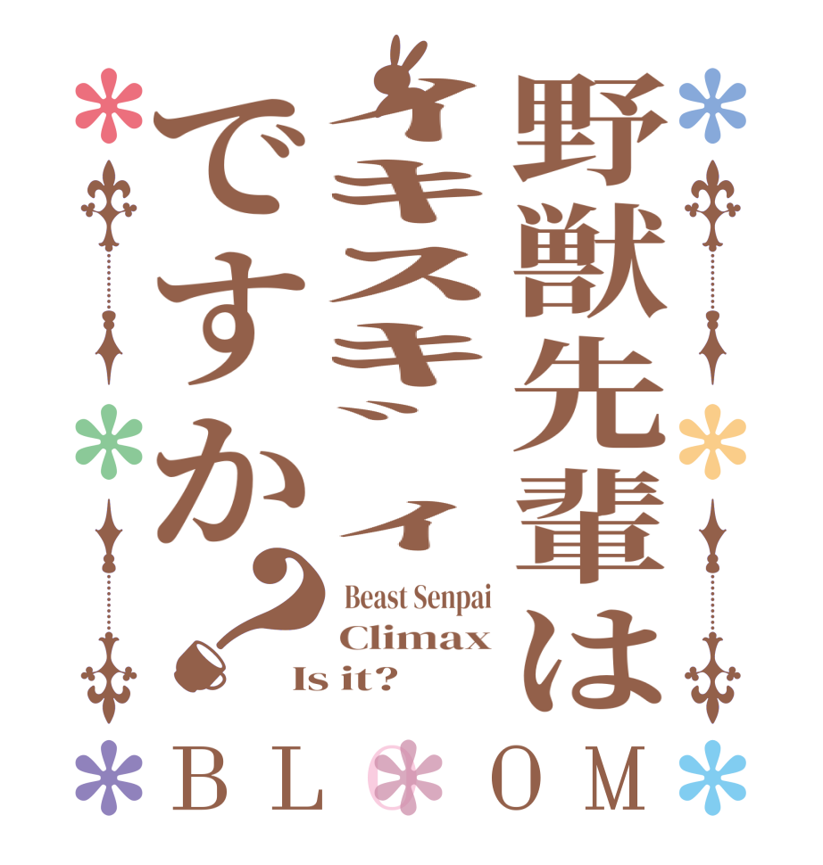 野獣先輩はｲｷｽｷﾞｨですか？BLOOM  Beast Senpai Climax Is it?