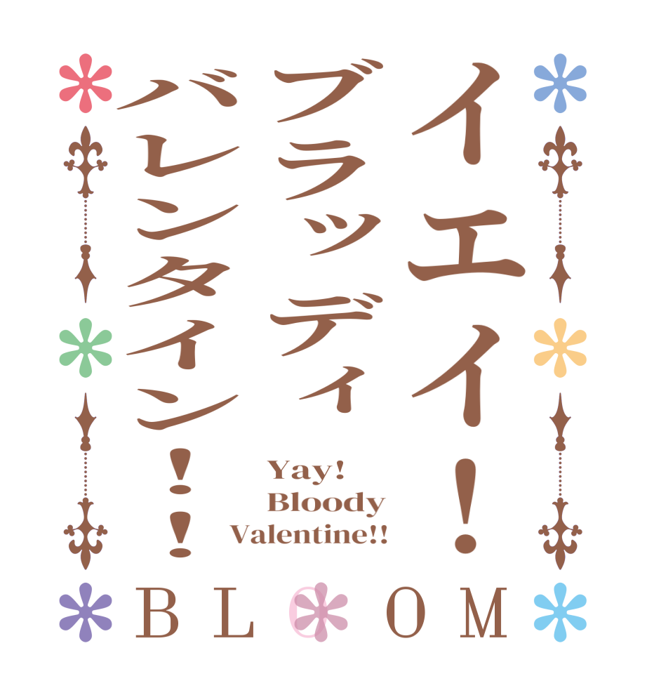 イエイ！ブラッディバレンタイン！！BLOOM Yay! Bloody Valentine!!