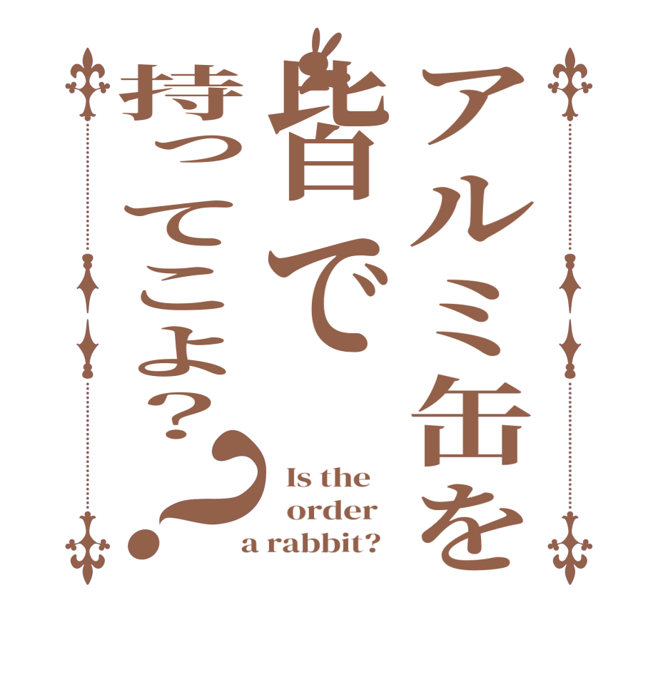 アルミ缶を皆で持ってこよ？？  Is the      order    a rabbit?  