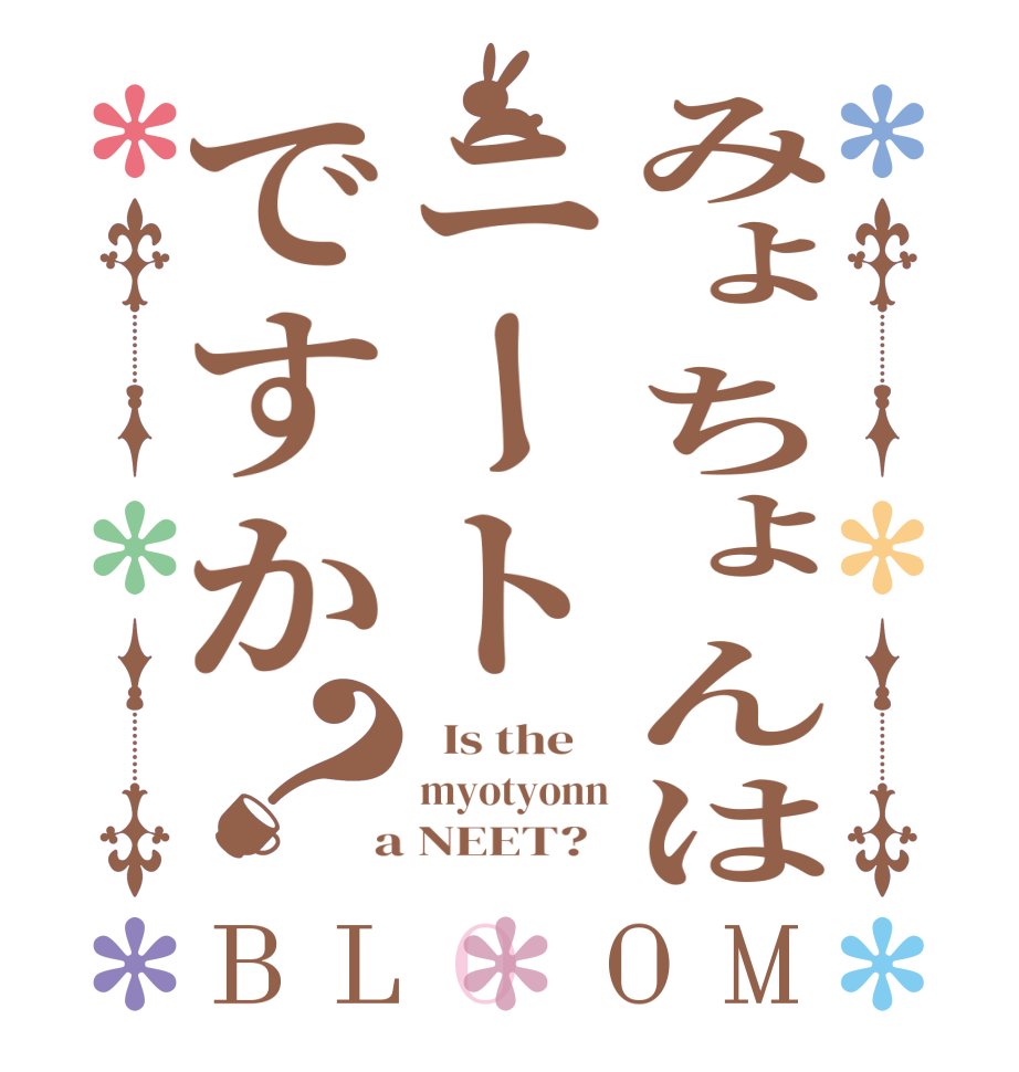 みょちょんはニートですか？BLOOM   Is the    myotyonn  a NEET?  