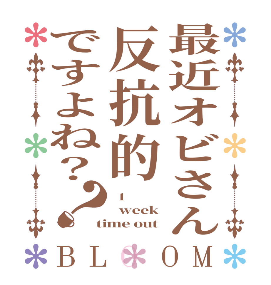 最近オビさん反抗的ですよね？？BLOOM   1   week time out