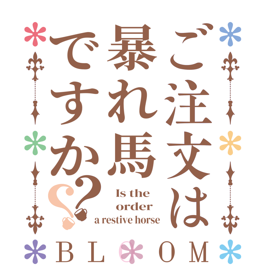 ご注文は暴れ馬ですか？？BLOOM   Is the      order   a restive horse