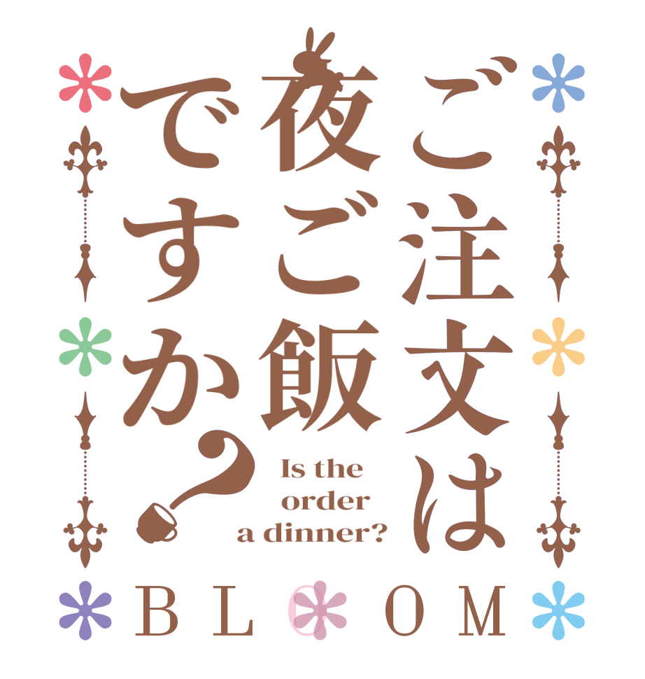 ご注文は夜ご飯ですか？BLOOM   Is the      order    a dinner?