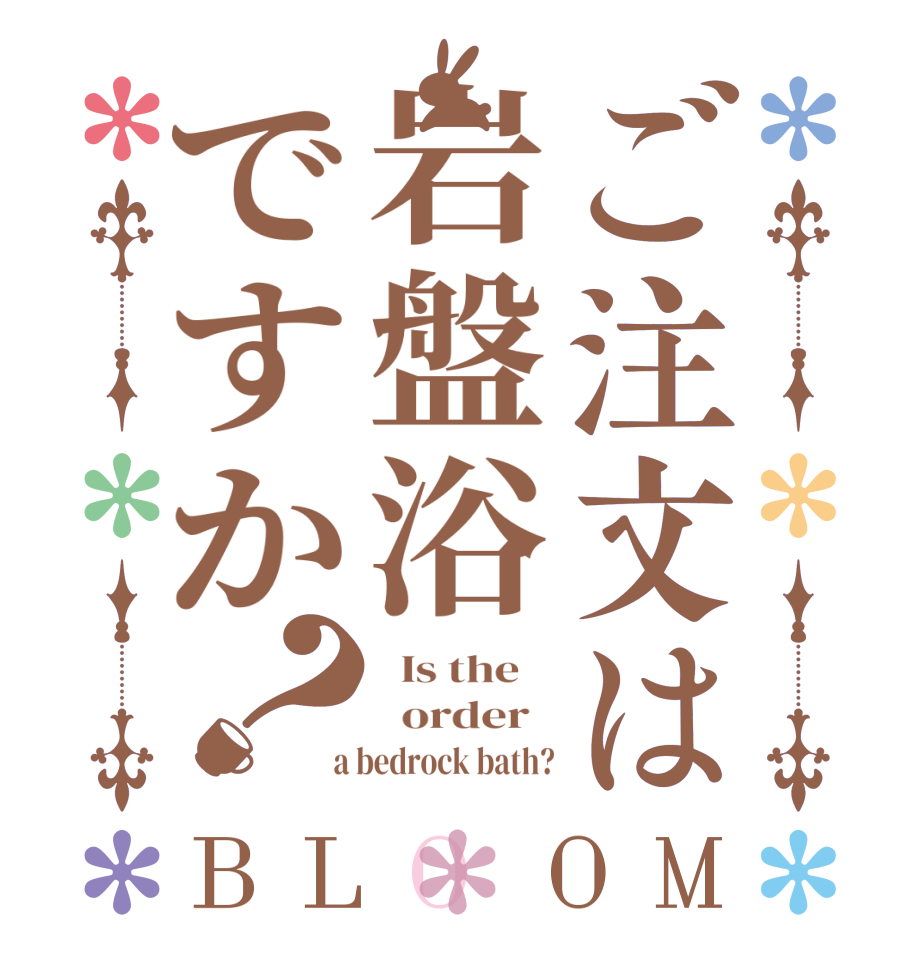 ご注文は岩盤浴ですか？BLOOM   Is the      order    a bedrock bath?