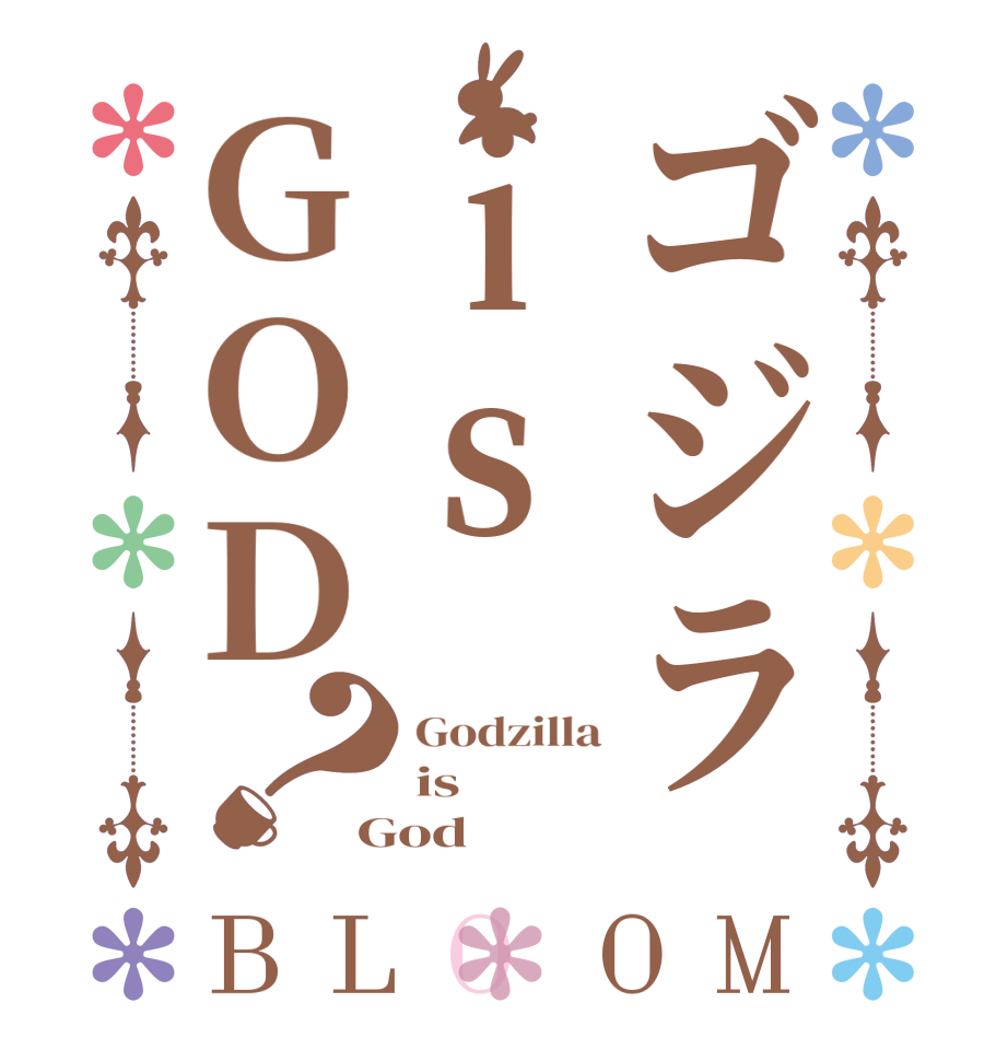 ゴジラisGOD？BLOOM Godzilla is God