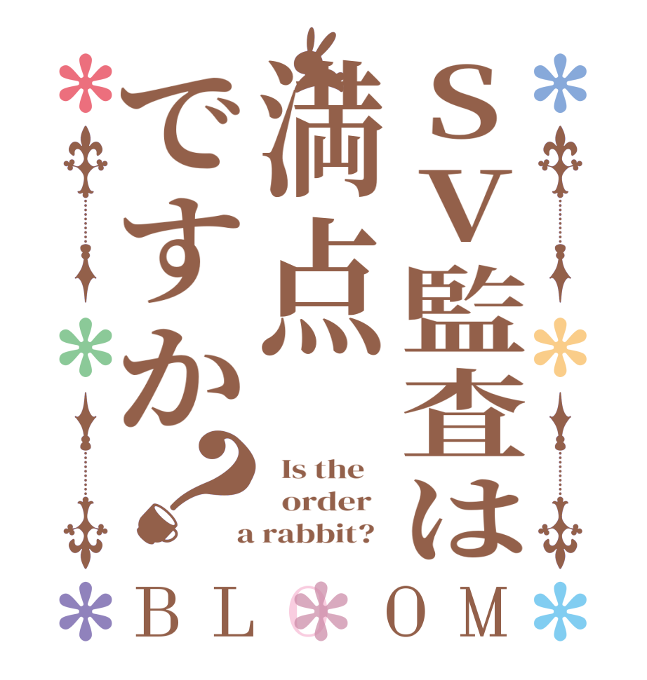 SV監査は満点ですか？BLOOM   Is the      order    a rabbit?  