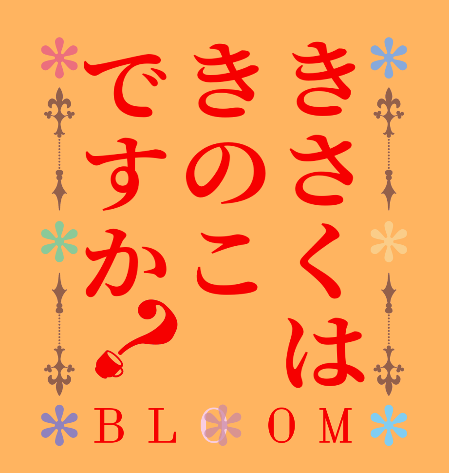 きさくはきのこですか？BLOOM      