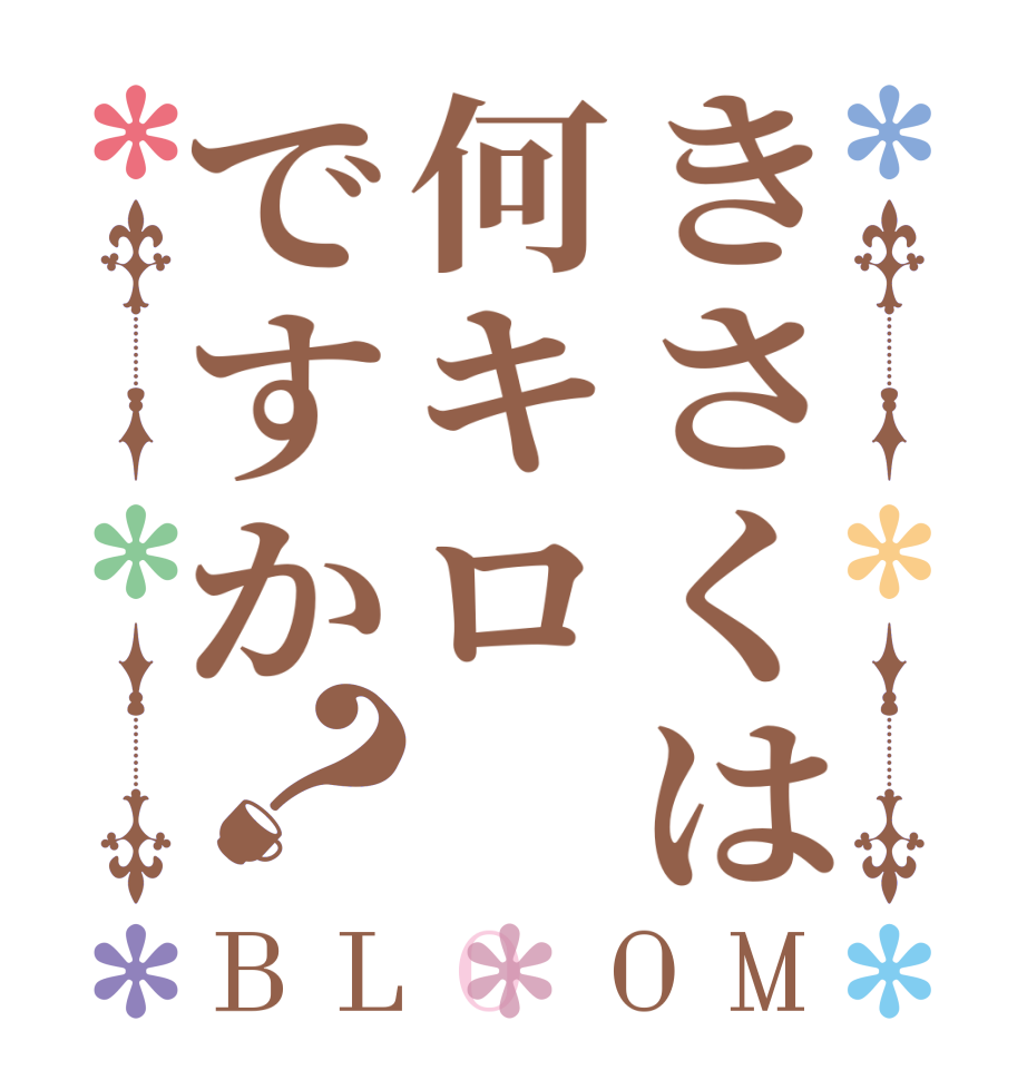 きさくは何キロですか？BLOOM     