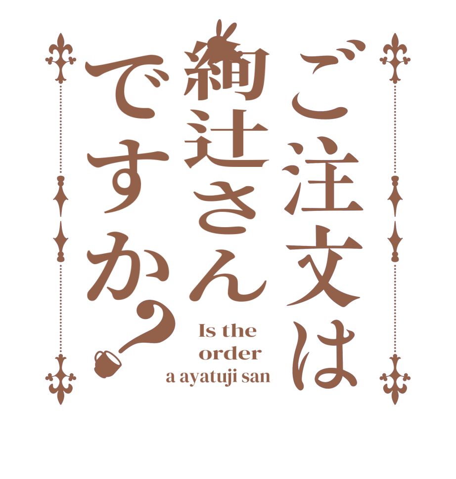 ご注文は絢辻さんですか？  Is the      order    a ayatuji san 