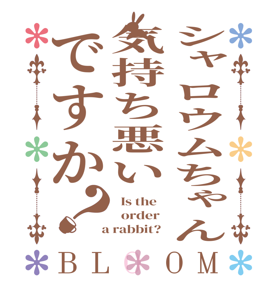 シャロウムちゃん気持ち悪いですか？BLOOM   Is the      order    a rabbit?  