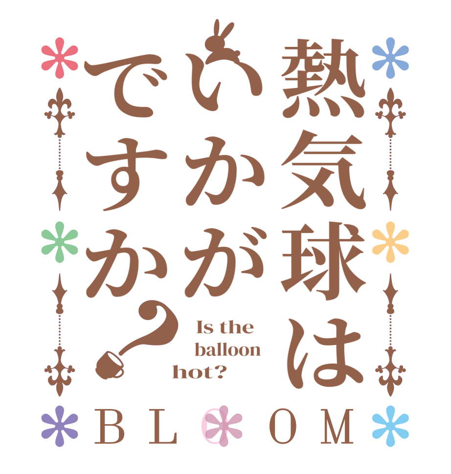 熱気球はいかがですか？BLOOM   Is the      balloon     hot?  