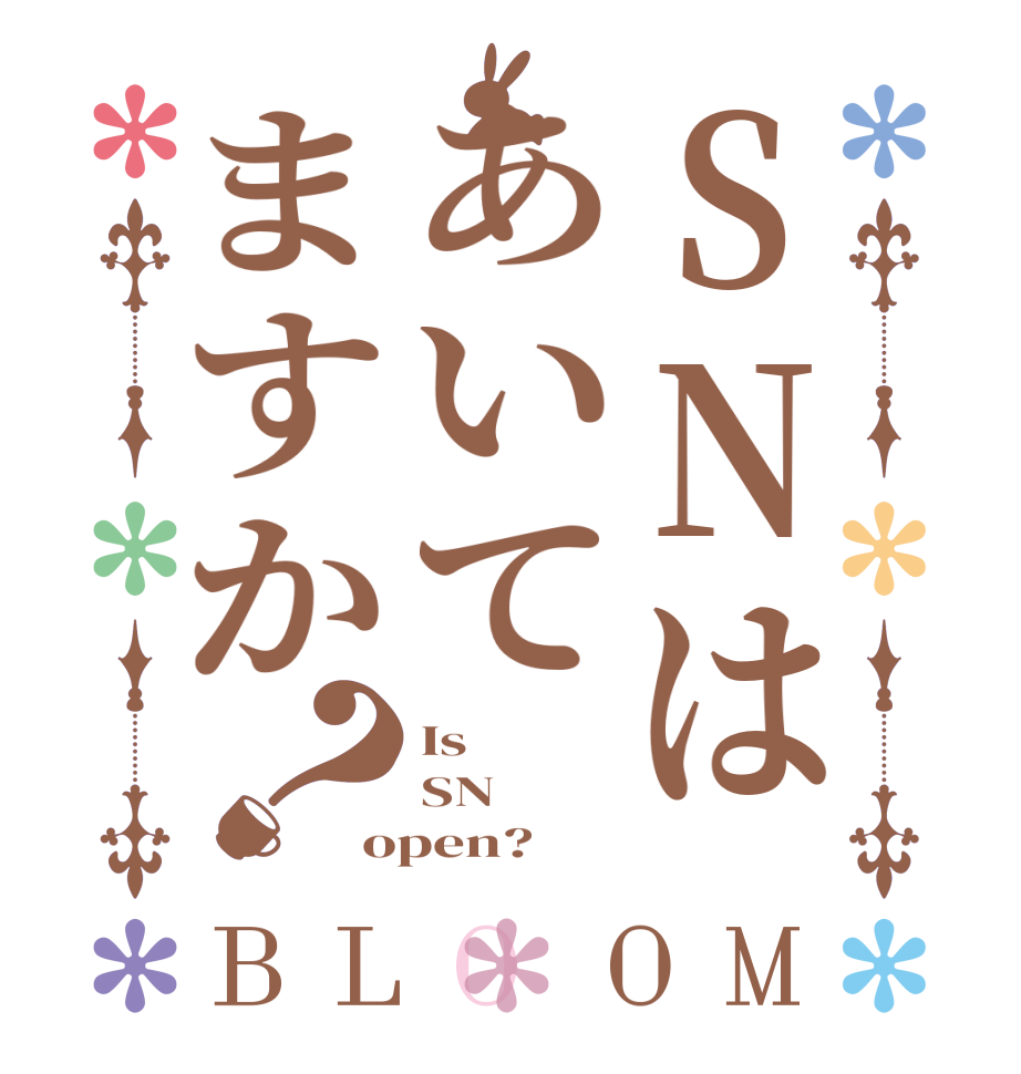 SNはあいてますか？BLOOM Is SN open?