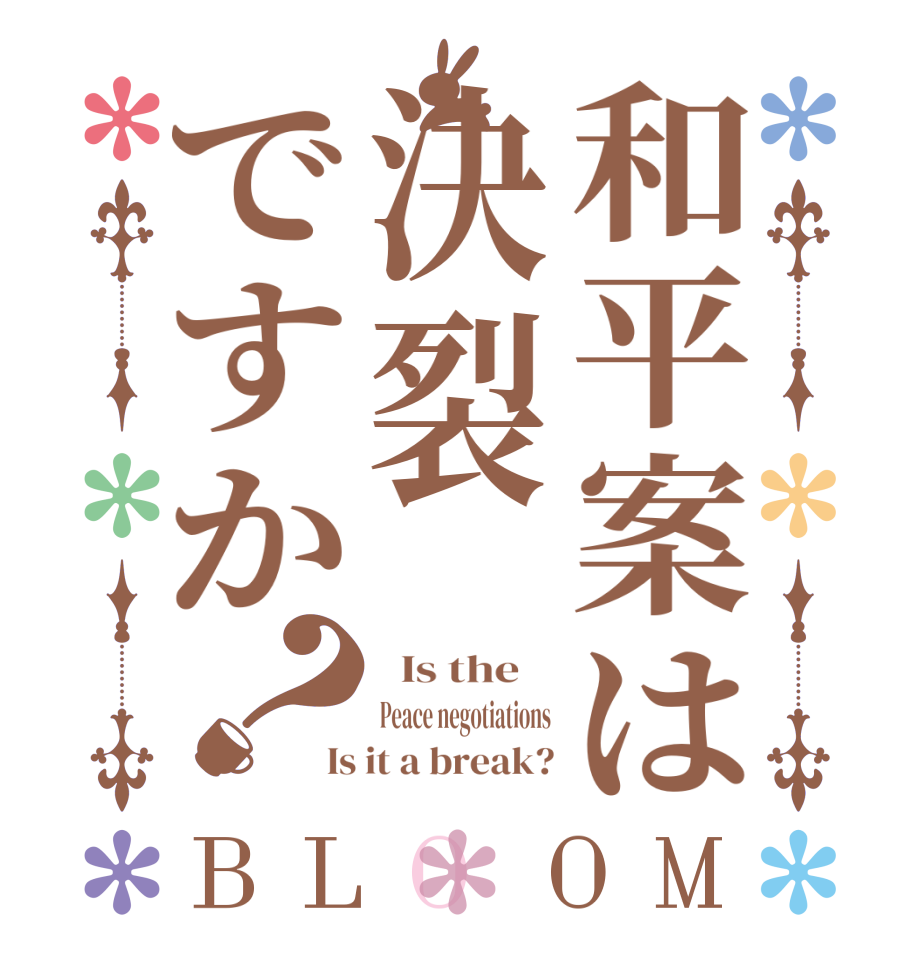 和平案は決裂ですか？BLOOM   Is the    Peace negotiations Is it a break?