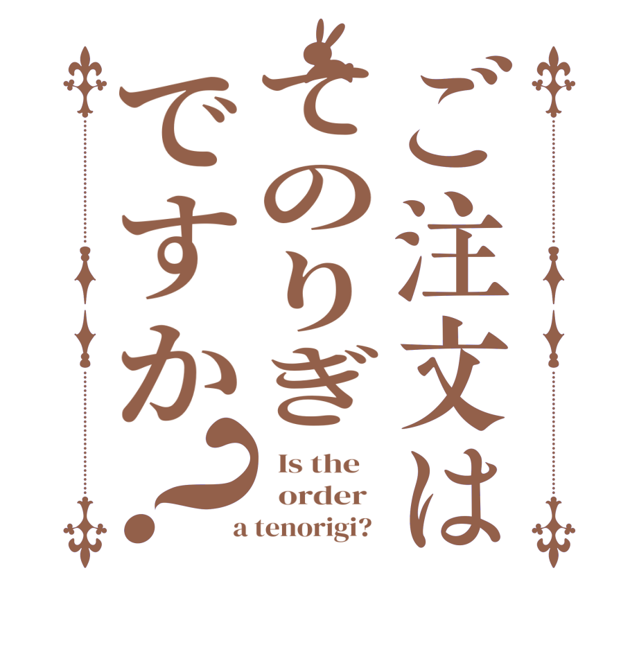 ご注文はてのりぎですか？  Is the      order    a tenorigi?  