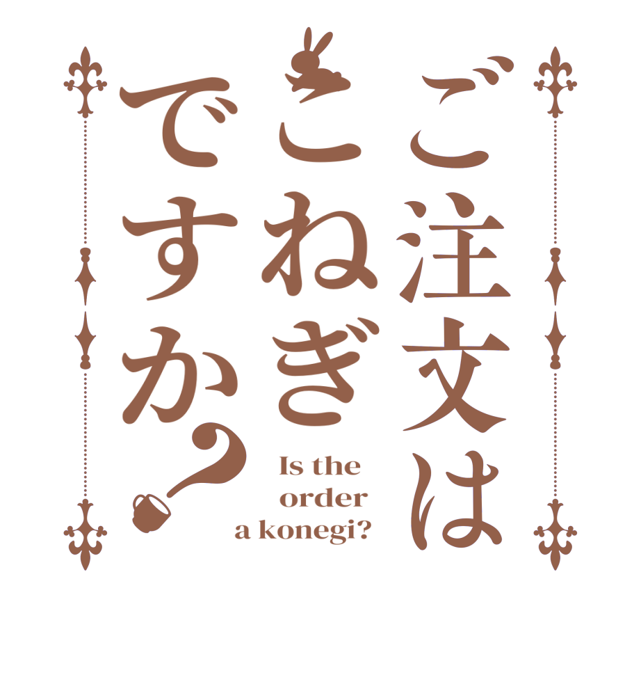 ご注文はこねぎですか？  Is the      order    a konegi?  