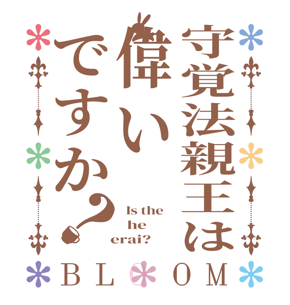 守覚法親王は偉いですか？BLOOM   Is the      he   erai?  