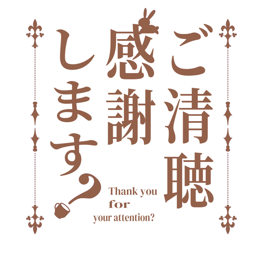 ご清聴感謝します？Thank you for your attention?  