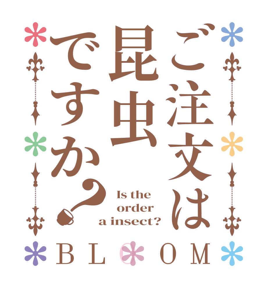 ご注文は昆虫ですか？BLOOM   Is the      order    a insect?