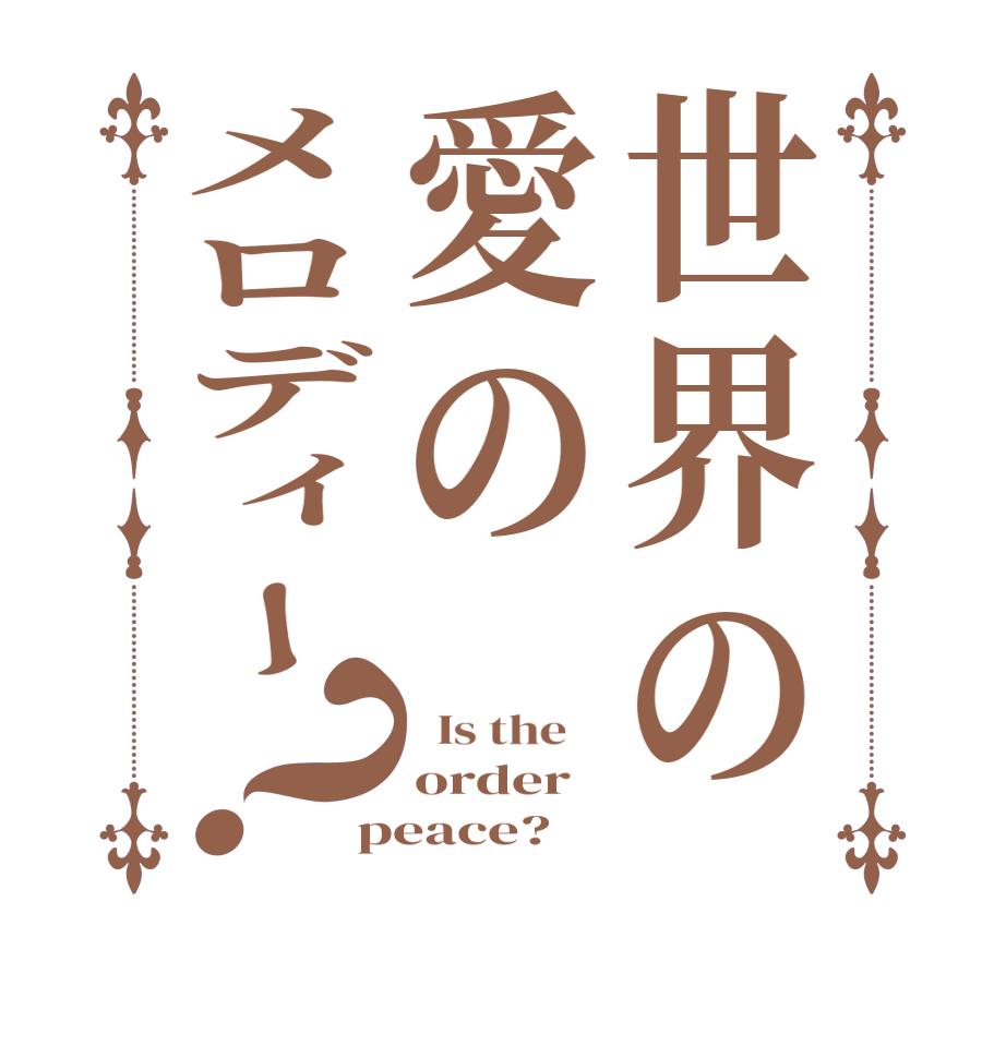 世界の愛のメロディー？  Is the    order peace?  